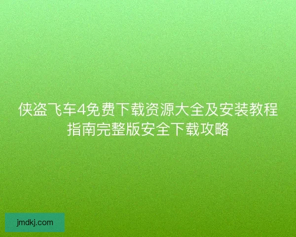 侠盗飞车4免费下载资源大全及安装教程指南完整版安全下载攻略