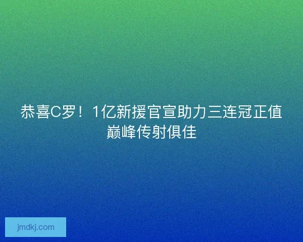 恭喜C罗！1亿新援官宣助力三连冠正值巅峰传射俱佳