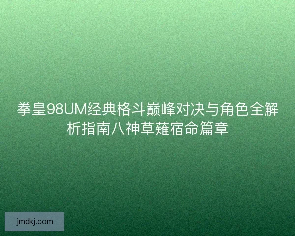 拳皇98UM经典格斗巅峰对决与角色全解析指南八神草薙宿命篇章