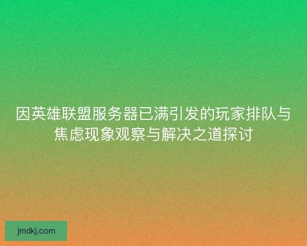 因英雄联盟服务器已满引发的玩家排队与焦虑现象观察与解决之道探讨